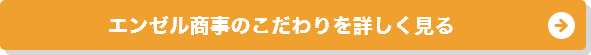 エンゼル商事のこだわりを詳しく⾒る